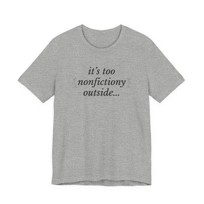 "It's Too Nonfictiony Outside" Tee